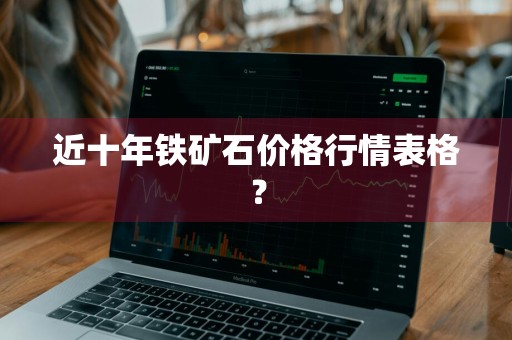 近十年铁矿石价格行情表格？