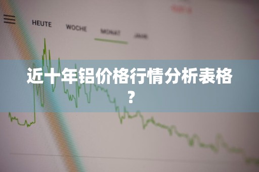 近十年铝价格行情分析表格？