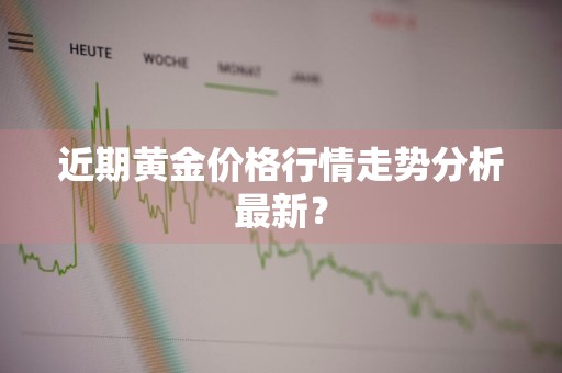 近期黄金价格行情走势分析最新?