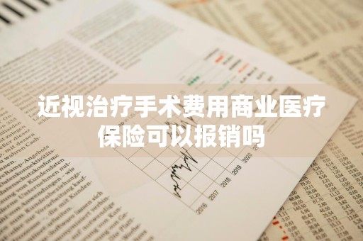 近视治疗手术费用商业医疗保险可以报销吗