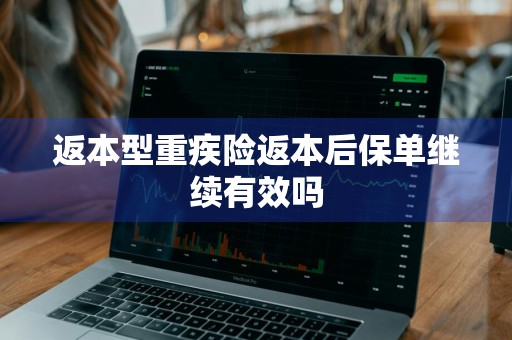 返本型重疾险返本后保单继续有效吗