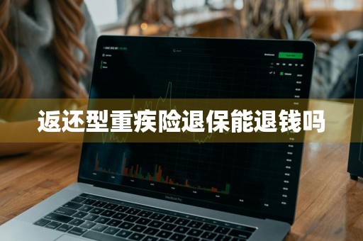 返还型重疾险退保能退钱吗