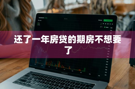 还了一年房贷的期房不想要了