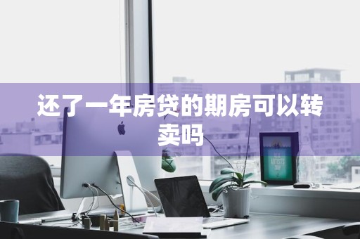 还了一年房贷的期房可以转卖吗