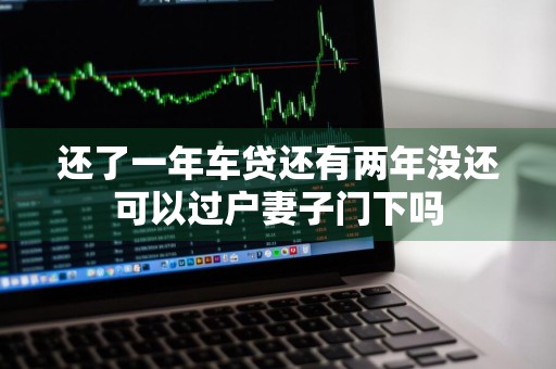 还了一年车贷还有两年没还可以过户妻子门下吗