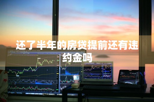 还了半年的房贷提前还有违约金吗