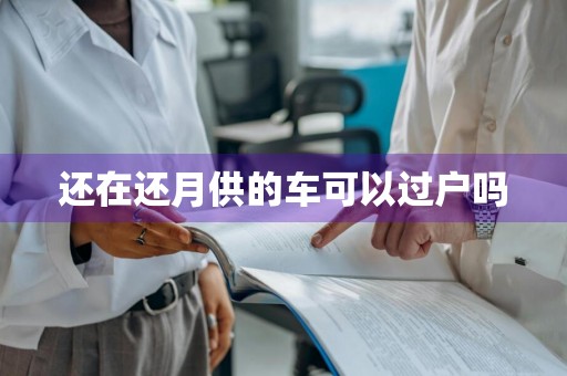 还在还月供的车可以过户吗