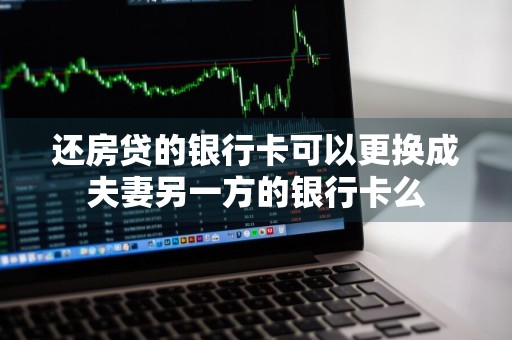 还房贷的银行卡可以更换成夫妻另一方的银行卡么