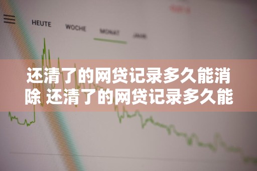 还清了的网贷记录多久能消除 还清了的网贷记录多久能消除掉