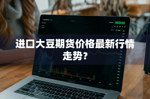 进口大豆期货价格最新行情走势？