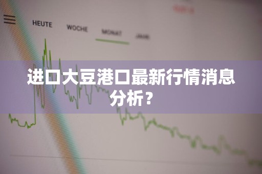 进口大豆港口最新行情消息分析？