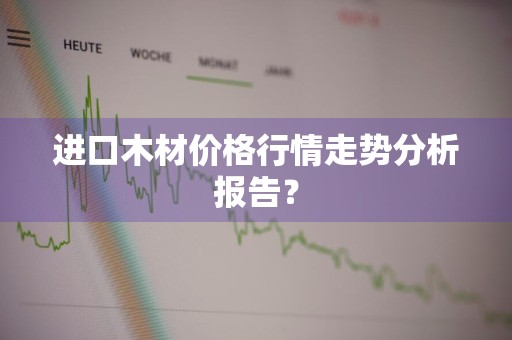 进口木材价格行情走势分析报告?