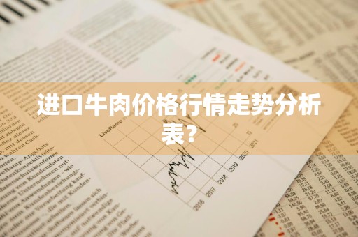 进口牛肉价格行情走势分析表？