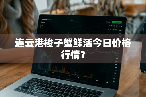 连云港梭子蟹鲜活今日价格行情？