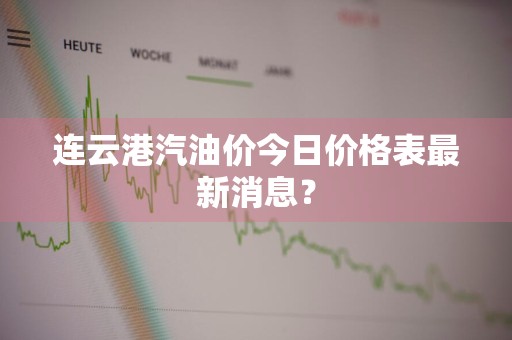 连云港汽油价今日价格表最新消息？