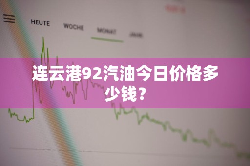 连云港92汽油今日价格多少钱？
