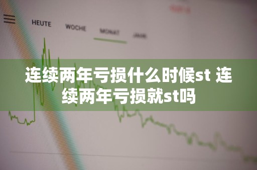 连续两年亏损什么时候st 连续两年亏损就st吗