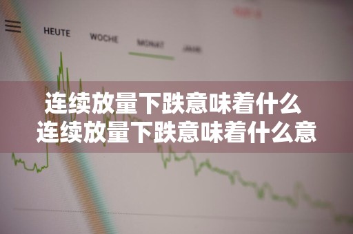 连续放量下跌意味着什么 连续放量下跌意味着什么意思