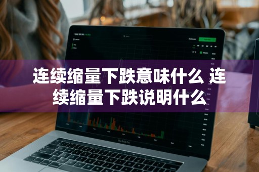 连续缩量下跌意味什么 连续缩量下跌说明什么