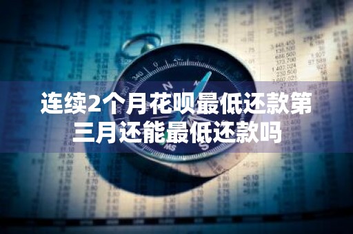 连续2个月花呗最低还款第三月还能最低还款吗