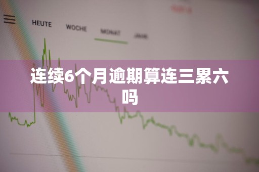 连续6个月逾期算连三累六吗