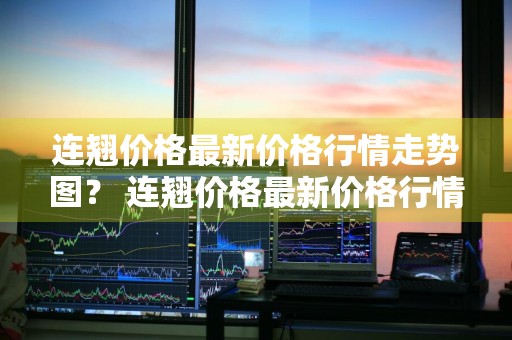 连翘价格最新价格行情走势图？ 连翘价格最新价格行情走势图表