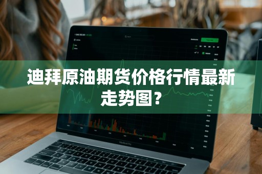 迪拜原油期货价格行情最新走势图?