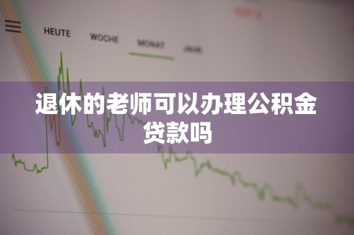 退休的老师可以办理公积金贷款吗