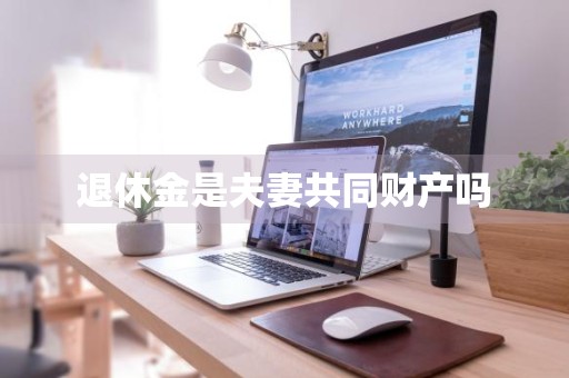 退休金是夫妻共同财产吗