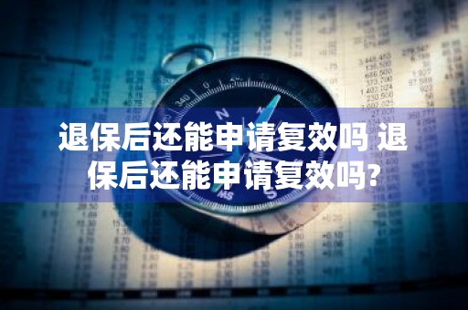 退保后还能申请复效吗 退保后还能申请复效吗?