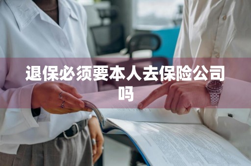 退保必须要本人去保险公司吗