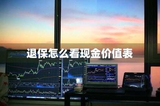 退保怎么看现金价值表