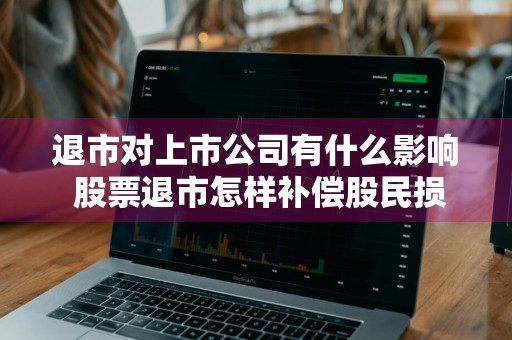 退市对上市公司有什么影响 股票退市怎样补偿股民损失