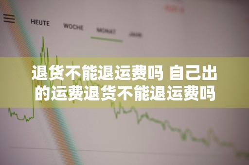 退货不能退运费吗 自己出的运费退货不能退运费吗