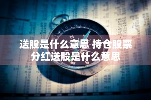 送股是什么意思 持仓股票分红送股是什么意思
