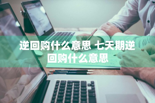 逆回购什么意思 七天期逆回购什么意思