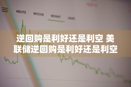 逆回购是利好还是利空 美联储逆回购是利好还是利空