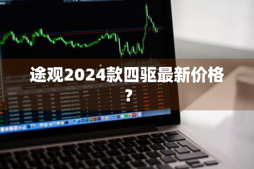 途观2024款四驱最新价格？