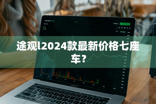 途观l2024款最新价格七座车？