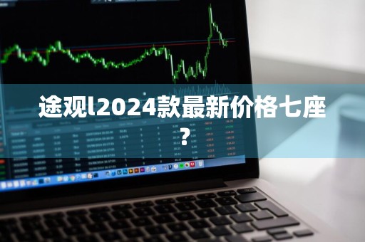 途观l2024款最新价格七座？