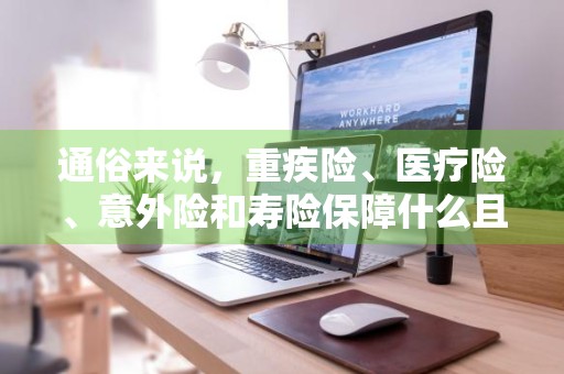 通俗来说，重疾险、医疗险、意外险和寿险保障什么且会有什么投保要求