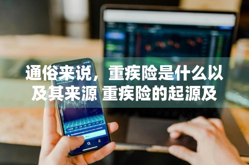 通俗来说，重疾险是什么以及其来源 重疾险的起源及功用
