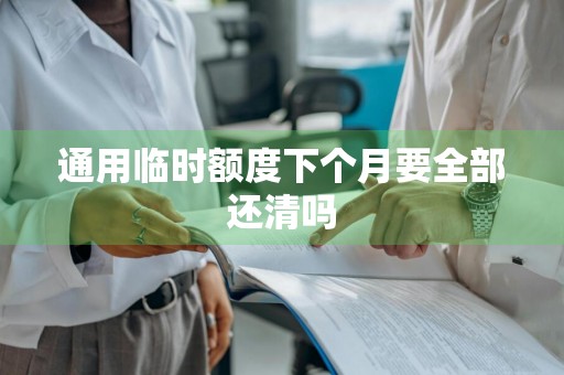 通用临时额度下个月要全部还清吗