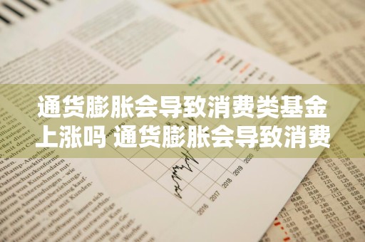 通货膨胀会导致消费类基金上涨吗 通货膨胀会导致消费类基金上涨吗为什么