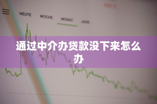 通过中介办贷款没下来怎么办