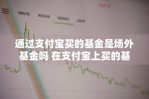 通过支付宝买的基金是场外基金吗 在支付宝上买的基金是场内基金还是场外基金