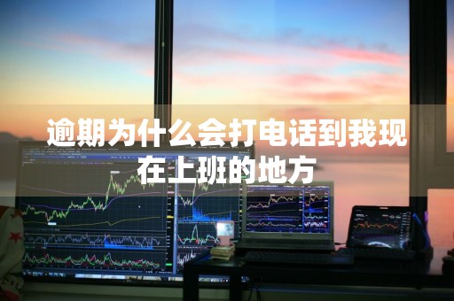 逾期为什么会打电话到我现在上班的地方