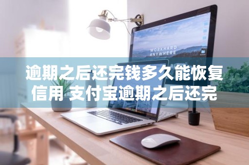 逾期之后还完钱多久能恢复信用 支付宝逾期之后还完钱多久能恢复信用