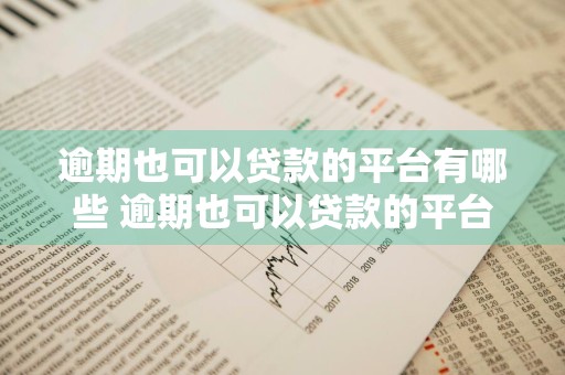 逾期也可以贷款的平台有哪些 逾期也可以贷款的平台有哪些?