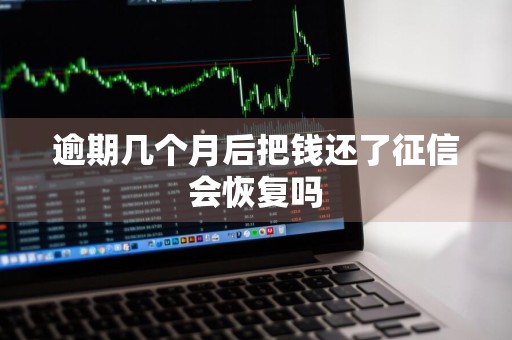 逾期几个月后把钱还了征信会恢复吗
